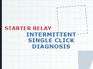 Diagnosing a Starter Relay's Intermittent Single Click Fault